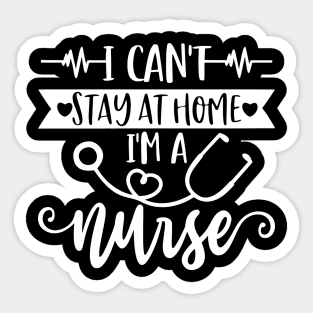 I Can't Stay At Home I'm A Nurse - Nurse Gifts Sticker